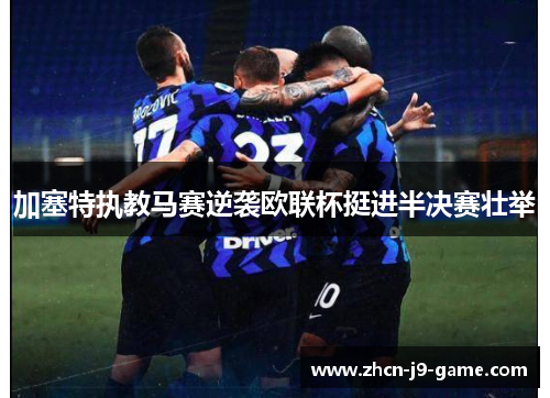 加塞特执教马赛逆袭欧联杯挺进半决赛壮举 加塞特执教马赛逆袭欧联杯挺进半决赛壮举