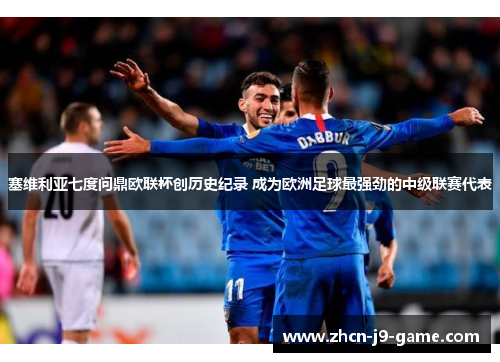 塞维利亚七度问鼎欧联杯创历史纪录 成为欧洲足球最强劲的中级联赛代表 塞维利亚七度问鼎欧联杯创历史纪录 成为欧洲足球最强劲的中级联赛代表