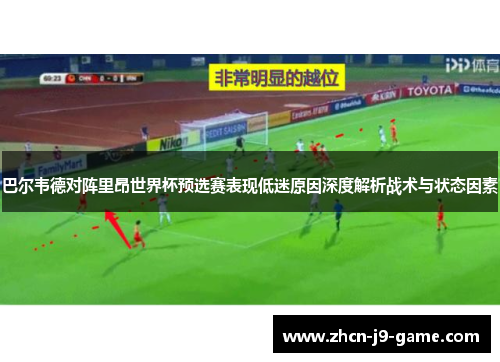 巴尔韦德对阵里昂世界杯预选赛表现低迷原因深度解析战术与状态因素