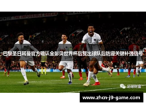 巴黎圣日耳曼官方确认金彭贝世界杯后复出球队后防迎关键补强信号 巴黎圣日耳曼官方确认金彭贝世界杯后复出球队后防迎关键补强信号