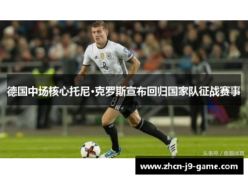 德国中场核心托尼·克罗斯宣布回归国家队征战赛事