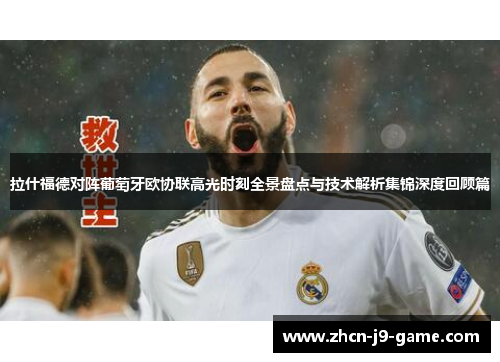 拉什福德对阵葡萄牙欧协联高光时刻全景盘点与技术解析集锦深度回顾篇 拉什福德对阵葡萄牙欧协联高光时刻全景盘点与技术解析集锦深度回顾篇