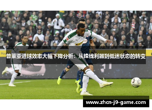 普莱亚进球效率大幅下降分析：从锋线利器到低迷状态的转变