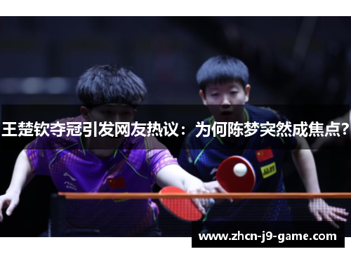 王楚钦夺冠引发网友热议：为何陈梦突然成焦点？