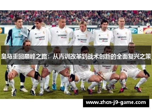 皇马重回巅峰之路：从青训改革到战术创新的全面复兴之策
