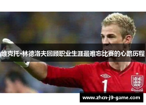 维克托·林德洛夫回顾职业生涯最难忘比赛的心路历程