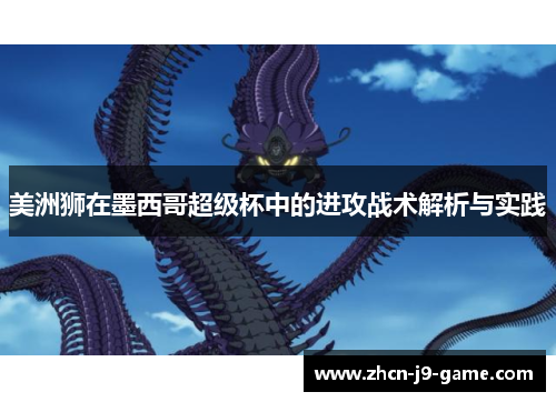 美洲狮在墨西哥超级杯中的进攻战术解析与实践 美洲狮在墨西哥超级杯中的进攻战术解析与实践