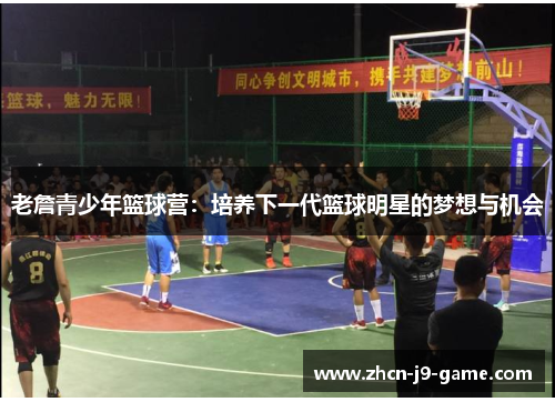 老詹青少年篮球营:培养下一代篮球明星的梦想与机会 老詹青少年篮球营:培养下一代篮球明星的梦想与机会