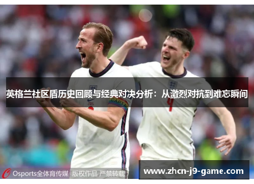 英格兰社区盾历史回顾与经典对决分析:从激烈对抗到难忘瞬间 英格兰社区盾历史回顾与经典对决分析:从激烈对抗到难忘瞬间