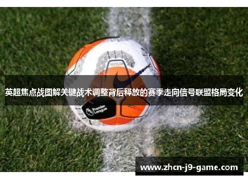英超焦点战图解关键战术调整背后释放的赛季走向信号联盟格局变化 英超焦点战图解关键战术调整背后释放的赛季走向信号联盟格局变化