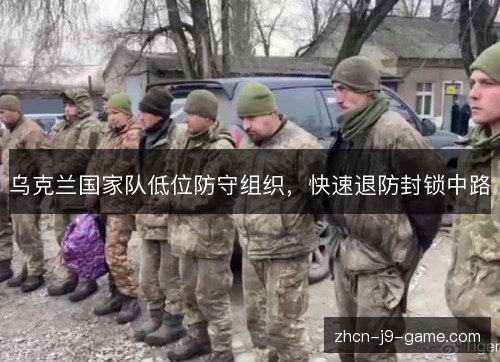 乌克兰国家队低位防守组织,快速退防封锁中路 乌克兰国家队低位防守组织,快速退防封锁中路