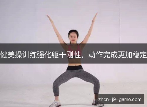 健美操训练强化躯干刚性,动作完成更加稳定 健美操训练强化躯干刚性,动作完成更加稳定