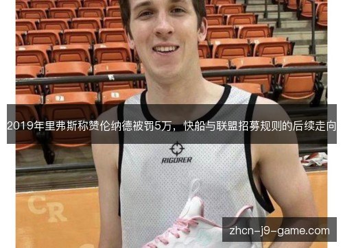 2019年里弗斯称赞伦纳德被罚5万,快船与联盟招募规则的后续走向 2019年里弗斯称赞伦纳德被罚5万,快船与联盟招募规则的后续走向