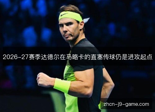 2026-27赛季达德尔在马略卡的直塞传球仍是进攻起点